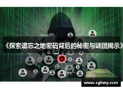 《探索遗忘之地密码背后的秘密与谜团揭示》